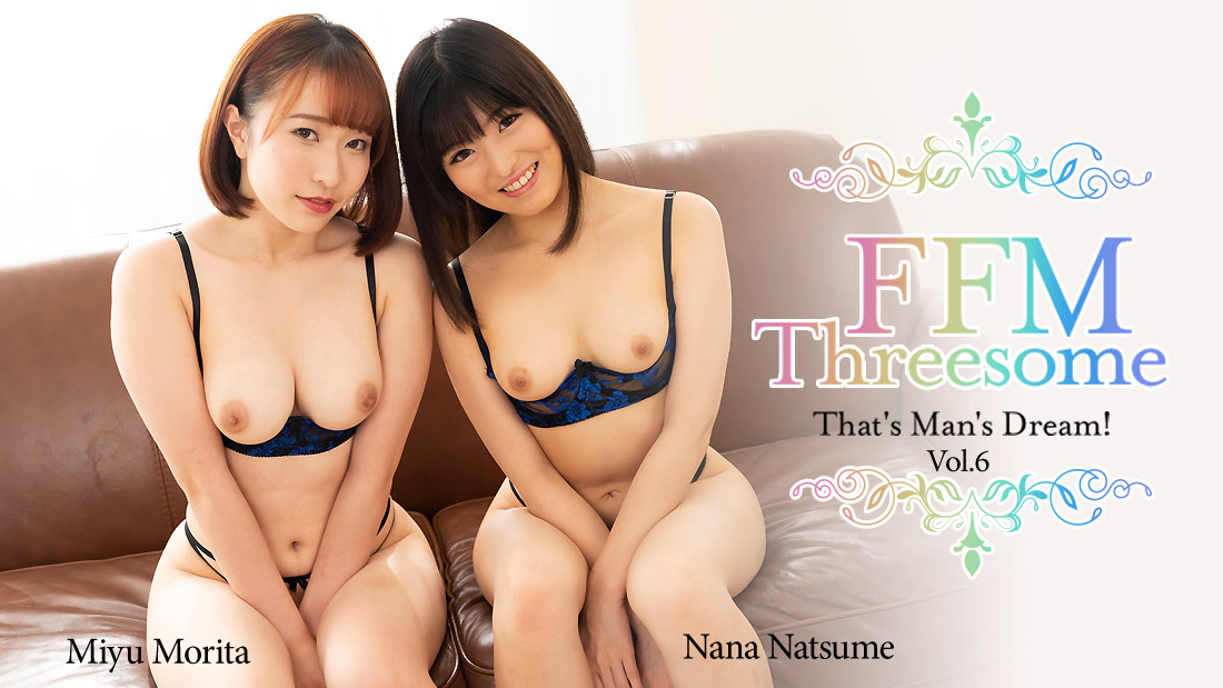 FFM Threesome - That's Man's Dream! Vol.6 - Miyu Morita, Nana Natsume