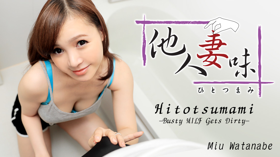 Hitotsumami -Busty MILF Gets Dirty - Miu Watanabe