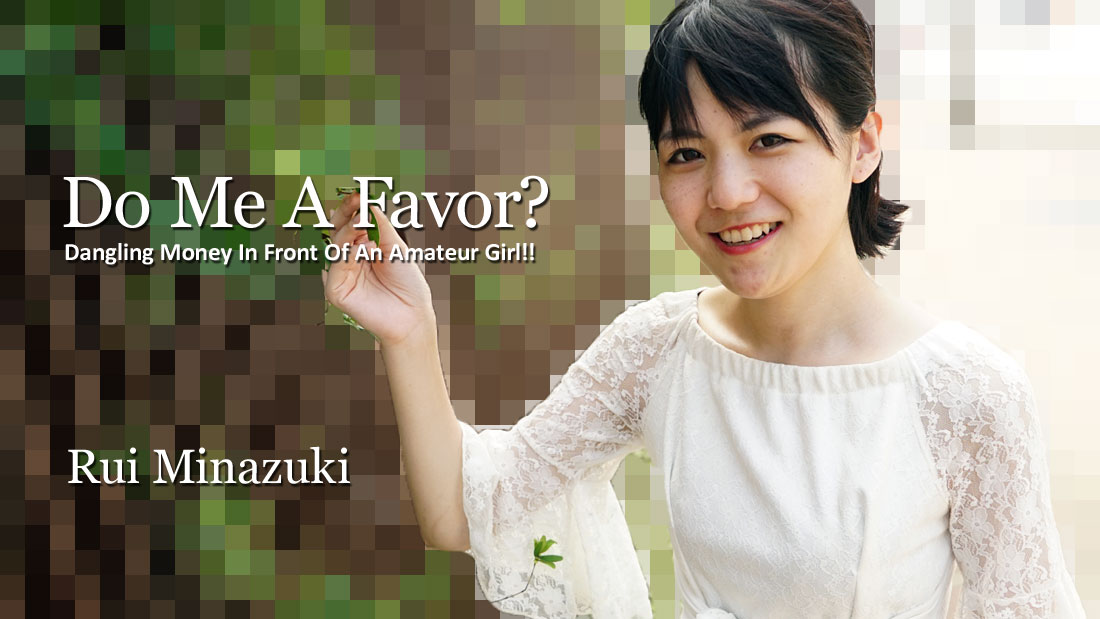 Do Me A Favor? Dangling Money In Front Of An Amateur Girl!! - Rui Minazuki